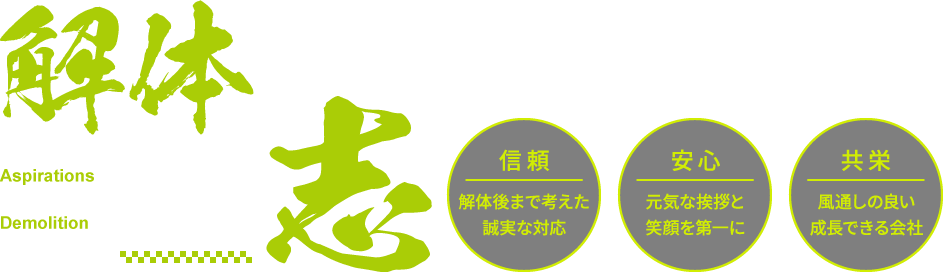 解体が繋ぐ志!信頼:解体後まで考えた誠実な対応 | 安心:元気な挨拶と笑顔を第一に | 共栄:風通しの良い成長できる会社